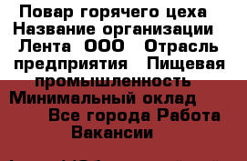 Повар горячего цеха › Название организации ­ Лента, ООО › Отрасль предприятия ­ Пищевая промышленность › Минимальный оклад ­ 30 000 - Все города Работа » Вакансии   